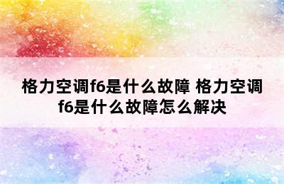 格力空调f6是什么故障 格力空调f6是什么故障怎么解决